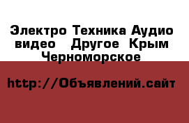 Электро-Техника Аудио-видео - Другое. Крым,Черноморское